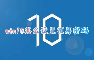 win10怎么设置锁屏密码 win10电脑锁屏密码如何设置