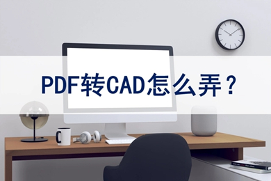 pdf转cad怎么弄 pdf如何转换成cad