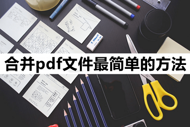 合并pdf文件最简单的方法 怎么把pdf合并成一个文档