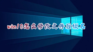 win10怎么修改文件后缀名 电脑怎么更改文件后缀