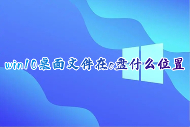 win10桌面文件在c盘什么位置 windows10桌面文件夹保存路径