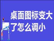 桌面图标变大了怎么调小 电脑桌面所有东西都变大了怎么恢复正常尺寸