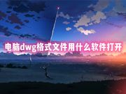 电脑dwg格式文件用什么软件打开 什么软件可以打开dwg图纸免费