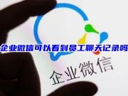 企业微信可以看到员工聊天记录吗 企业微信会话存档功能怎么开通