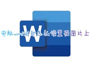 电脑word水印怎么设置在图片上 word文档怎么设置水印文字效果