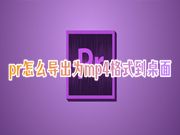 pr怎么导出为mp4格式到桌面 pr怎么导出超清视频mp4文件