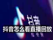 抖音怎么看直播回放 抖音有直播回放功能吗