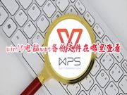 win10电脑wps备份文件在哪里查看 wps实时备份的文件在哪里可以找到