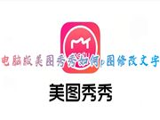 电脑版美图秀秀如何p图修改文字 美图秀秀怎么修改替换文字内容不消除背景