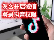 怎么开启微信登录抖音权限 抖音为什么不能用微信登录