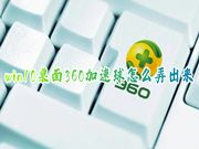 win10桌面360加速球怎么弄出来 电脑360悬浮球怎么弄出来开启