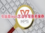 电脑版wps怎么手写签名保存 wps怎么插入制作手写签名