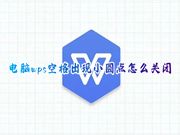 电脑wps空格出现小圆点怎么关闭 新版wps中空格键带小点点怎么消除去掉