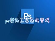 ps液化工具在哪里找 ps怎么进入液化面板快捷键